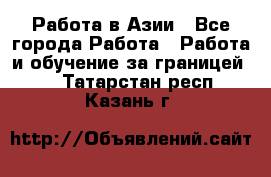 Работа в Азии - Все города Работа » Работа и обучение за границей   . Татарстан респ.,Казань г.